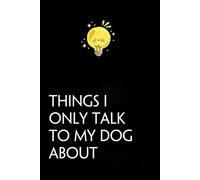 Things I Only Talk to My Dog About: Funny Gag Gift Notebook with Saying On The Cover for Co-workers, Family, Employees, Staff Members, New Jobs, Travel (100 pages - 6x9 inches)