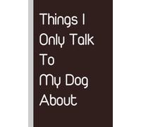 Things I Only Talk to My Dog About: Notebooks with Funny Sayings on Cover for Coworkers, Employee, Work, HR, Holiday, Birthday, Christmas ( 6"x9", 100 page)