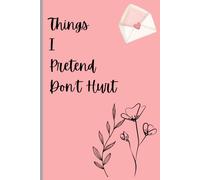 Things I Pretend Don't Hurt: A guided journal for unspoken pain , self reflection , healing and emotional release . A safe place for the feelings you swallow.