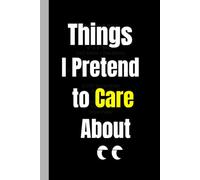 Things I Pretend to Care About: A Funny Sarcastic Lined Notebook | Perfect Gag Gift for Friends, Coworkers & Anyone with a Sense of Humor
