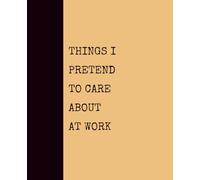 Things I Pretend to Care About at Work (GOLDENROD): Notebook with Quotes On The Cover for Friends, Colleague, Co-workers, Family, Office, Teammates, Employees (7.5x9.25)