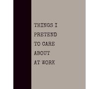 Things I Pretend to Care About at Work (KHAKI): Notebook with Quotes On The Cover for Friends, Colleague, Co-workers, Family, Office, Teammates, Employees (7.5x9.25)