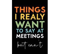 Things I Really Want to Say in Meetings But Can't: Funny Blank Lined Notebook Journal For Coworkers , Team work , Colleagues , Boss, Funny Office Journal 120 Pages