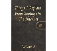 Things I Refrain From Saying On The Internet Volume 2