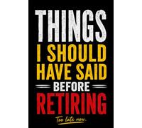 Things I Should Have Said Before Retiring: Funny Retirement Gift Notebook for Coworkers, Employees, Friends, Bosses, Men & Women, Blank Lined Journal ... Parties, Goodbye Gifts, and Daily Notes