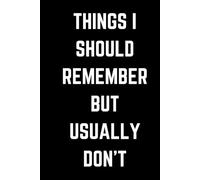 Things I Should Remember But Usually Don't: Funny Gift Notebook Journal, Gift For Co-workers, Friends and Family, 120 Pages