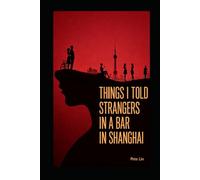 Things I Told Strangers in a Bar in Shanghai