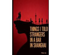 Things I Told Strangers in a Bar in Shanghai (The Bin Kobayashi Confessions)