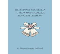 THINGS I WANT MY CHILDREN TO KNOW ABOUT MARRIAGE BEFORE THE CEREMONY