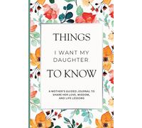 Things I Want My Daughter to Know: A Mother’s Guided Journal of Love, Wisdom, and Life Lessons for Her Daughter