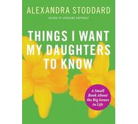 Things I Want My Daughters To Know: A Small Book about the Big Issues in Life