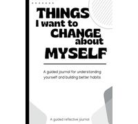 Things I Want to Change About Myself: A Guided Journal for Self Reflection, Habit Change, and Personal Growth: A private writing space to understand yourself and build better habits (The inner work)