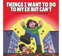 Things I Want To Do To My Ex But Can't | A Funny Dark Humor Adult Coloring Book for Women | Breakup Stress Relief, Petty Revenge Therapy, and Savage Laughs for the Brokenhearted