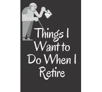 Things I Want to Do When I Retire: Notebook for Writing Down Notes and Things You Need to Remember , Notebook , 6 x 9" Journal with 120 Blank Lined Pages