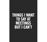 Things I Want To Say At Meetings But I Can't: Blank Lined Notebook