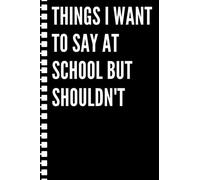 Things I want to say at school but shouldn't: Black lined Notebook Journal For Family, Friends, & co-workers, 6"x 9" - 120 Pages