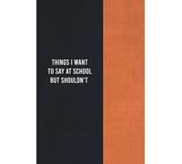 Things I Want To Say At School But Shouldn't Notebook: great gifts ideas for teachers to write down the crazy, Sarcastic Quote, Funny Appreciation ... , team , staff, coworker, friends and family