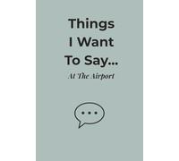Things I Want to Say… At the Airport: A Funny and Honest Travel Journal for Delays, Daydreams, and People-Watching