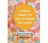 Things I Want To Say At Work But Cant Adult Coloring Book: Beautifully Illustrated Hardcover Coloring Book With Funny Quotes For Stress Relief - ... Gag Gift For Friends, Coworkers And Family