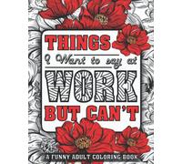 Things I Want To Say At Work But Can't Coloring Book For Adults: Funny Swear Words Adult Coloring Book to Have Fun and Relax, Motivational Swearing ... Coworker gag gift, Funny Office Gag Gift