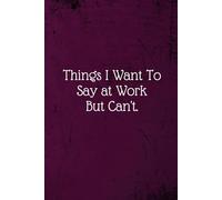 Things I Want To Say at Work But Can't: Coworker Notebook (Funny Office Journals)- Lined Blank Notebook Journal