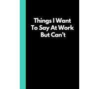 Things I Want To Say At Work But Can't: Funny Adult Notebook (6"x9" book with 120 lined pages) Great for the office, school, home, Secret Santa, Birthday, holiday gift