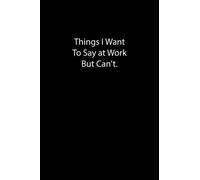 Things I Want To Say at Work But Can't.: Lined Notebook For Goals Note And To Do List Help You To Organize And Memorize Your Ideas and Write your tasks