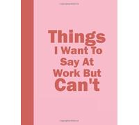 Things I Want To Say At Work But Can't Notebook : Coworker journal Ruled Paper Notebook 8,5” x 11” 120 pages (Funny Office Journals)