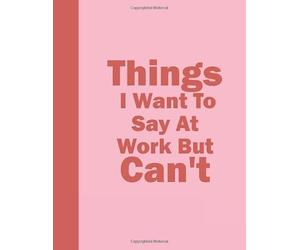 Things I Want To Say At Work But Can't Notebook : Coworker journal Ruled Paper Notebook 8,5” x 11” 120 pages (Funny Office Journals)