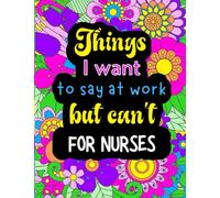 Things I Want To Say At Work But Can't: Nurse edition funny adult coloring book with 50 fun quote designs that makes a great nurse gift or for coworkers