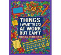 Things I Want to Say at Work but Can't: Technical Writer Edition