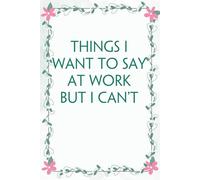 Things I Want To Say At Work But I Can't: Funny Saying Notebook for Women, School, Teacher, Office , Coworker, Boss, Secret Santa, Parents (110 lined pages)