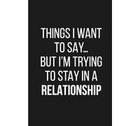 Things I Want to Say But I’m Trying to Stay in a Relationship: Funny 6x9 Lined Journal for Couples, Relationships, and Lovers With Self-Control