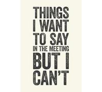 Things I Want To Say In The Meeting But I Can't: 6 x 9 Blank Lined Notebook Journal Cream - Funny Saying Sarcastic Work Gag Gift for Office Coworkers, Colleagues, Boss