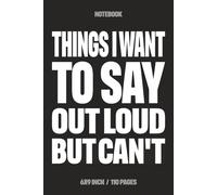 Things I Want To Say Out Loud But Can't: Funny Notebook for Work - A Sarcastic Office Journal - Gift for Coworkers, Colleagues & Bosses | Humorous Diary for Meetings & Appreciation