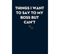 Things I Want to Say To My Boss But Can't: Blank Lined Notebook With Humor Saying For Teammates, Workplace, Office, Staff Member, New Employees, New Job [Size 6"x9"]
