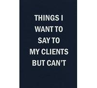 Things I Want To Say To My Clients But Can't: Funny Blank Lined Journal Coworker Notebook