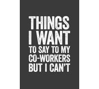 Things I Want To Say To My Co-Workers But I Can't: 6 x 9 Blank Lined Notebook Journal - Funny Saying Sarcastic Work Gag Gift for Office Coworkers, Employees, Adults, Boss