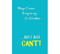 Things I want to say to my co-workers, but I can't: Funny, Gag Gift Lined Notebook with Quotes,for family/friends/co-workers to record their secret ... add on Gift. Stocking Stuffer, Secret Santa.