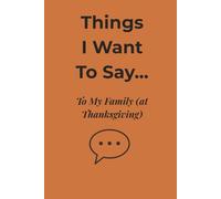Things I Want to Say… to My Family (at Thanksgiving): A Cozy Journal for Unspoken Thoughts, Family Reflections, and Holiday Humor