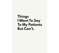 Things I Want To Say To My Patients But Can't: 6x9 Blank Lined Notebook, Funny Humor Work Gag Gift for Doctors, Nurses, Medical Staff, Clinical Teams, Assistants, 120 Pages