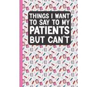 Things I Want to Say to My Patients But Can't: Funny Gag Gift Notebook for Nurses, Doctors, and Medical Professionals - 6x9 Lined Journal, 120 Pages