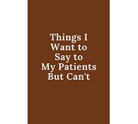 Things I Want to Say to My Patients But Can't: Quotes Notebook Christmas Gift for Doctor Nurse and Patient, Inspirational Thoughts and Writings ... Gift, Blank Lined pages, 6"x9", Brown Cover
