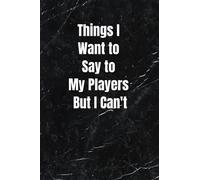 Things I Want to Say to my Players But I Can't ,100 Lined Pages, 6x9" version 2: women/men coach, thank you or retirement gift ideas for any sport basketball, softball, volleyball, soccer
