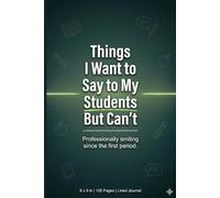 Things I Want to Say to My Students but Can’t: Funny Teacher Humor Notebook 6x9 120 Pages, Classroom Stress Relief Journal for Teachers, Educators, ... Classroom Thoughts,School Life Organization