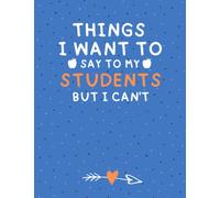 Things I Want to Say To My Students But I Can't: sarcastic funny teacher's saying notebook, journal to write what you want to say to your students but ... journal for Art Teacher's and math teacher's