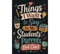 Things I Want To Say To My Students' Parents But Can't: Funny Teacher Notebook | Blank Lined Journal for Teachers with Space for Classroom Notes, Daily Writing, Reflection and School Organization