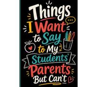Things I Want To Say To My Students' Parents But Can't: Teacher Notebook | Funny Blank Lined Journal for Classroom Notes, Teacher Notes, Daily Writing and School Organization | 6 x 9, 120 Pages