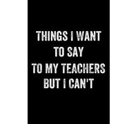 Things I Want To Say To My Teachers But Can't: Best Lined Journal | Trendy Ruled NoteBook | Personal Diary | Ideal Best Gift| 6 x 9" | 110 Pages