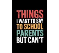 Things I Want to Say to School Parents But Can't: Lined notebook